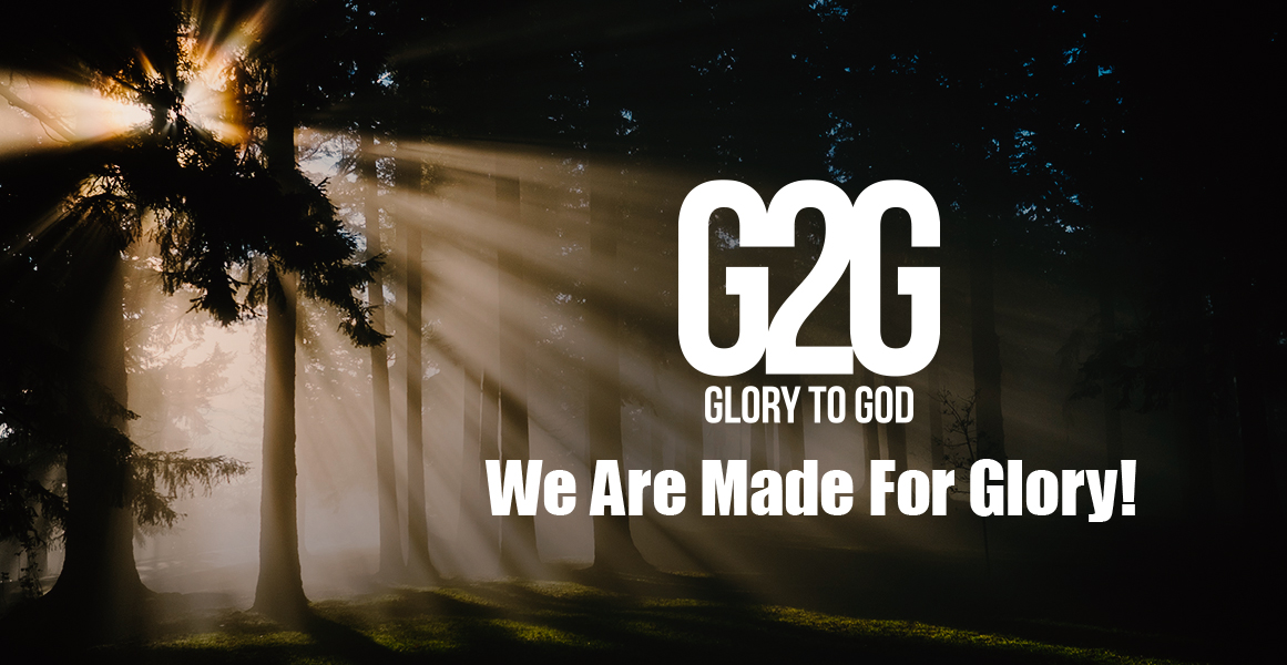  G2G - We are made for God’s Glory
